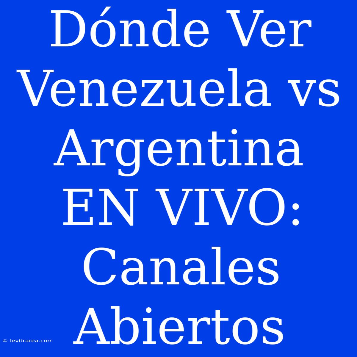 Dónde Ver Venezuela Vs Argentina EN VIVO: Canales Abiertos