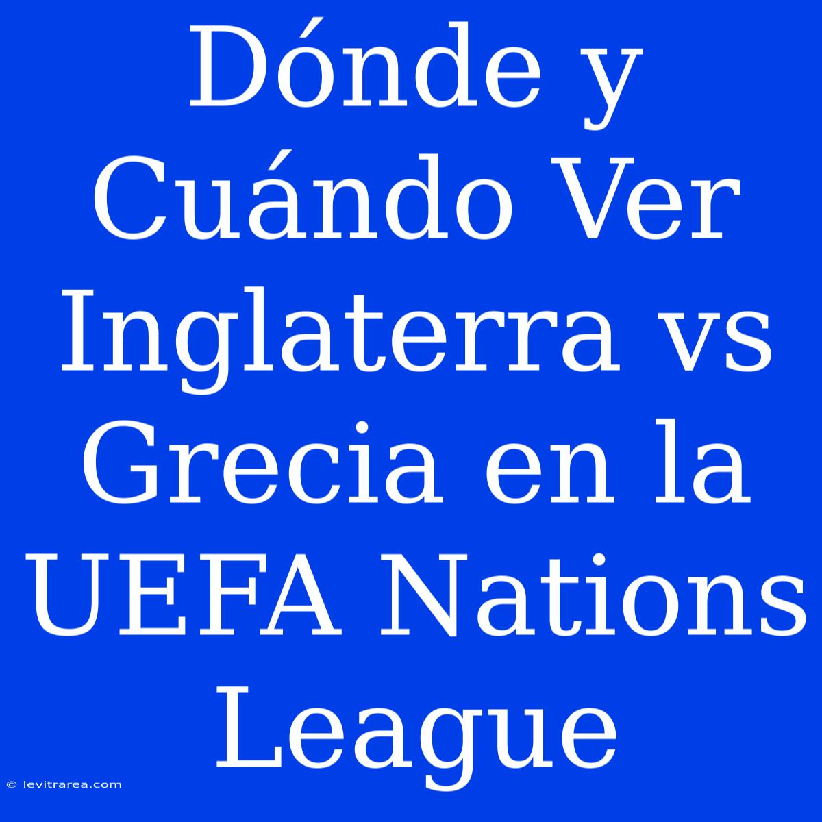 Dónde Y Cuándo Ver Inglaterra Vs Grecia En La UEFA Nations League