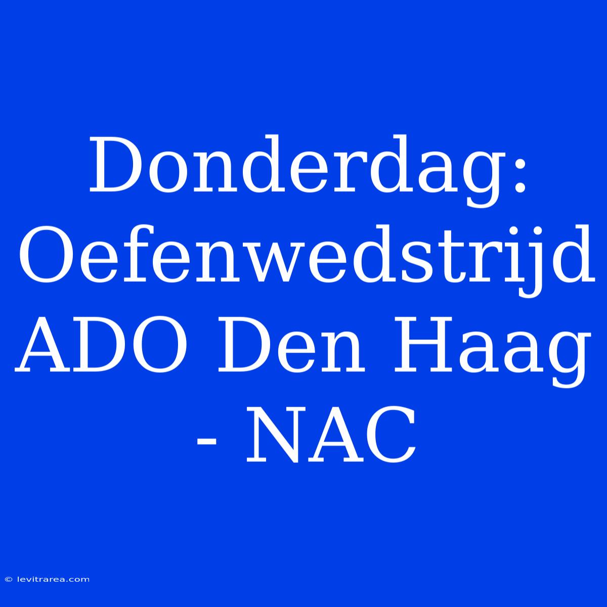 Donderdag: Oefenwedstrijd ADO Den Haag - NAC