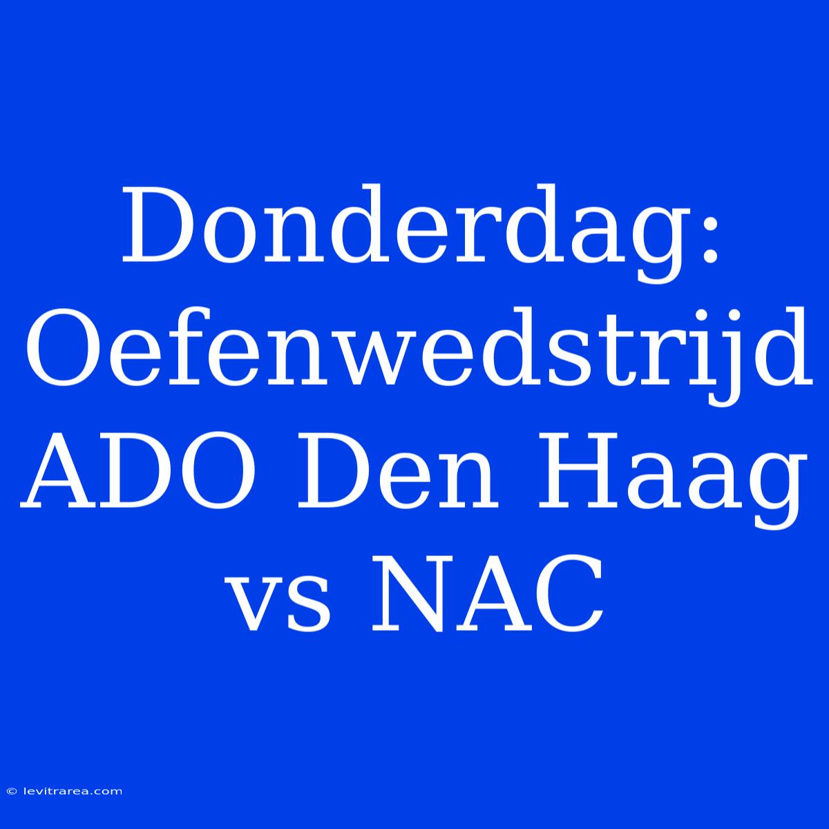 Donderdag: Oefenwedstrijd ADO Den Haag Vs NAC 