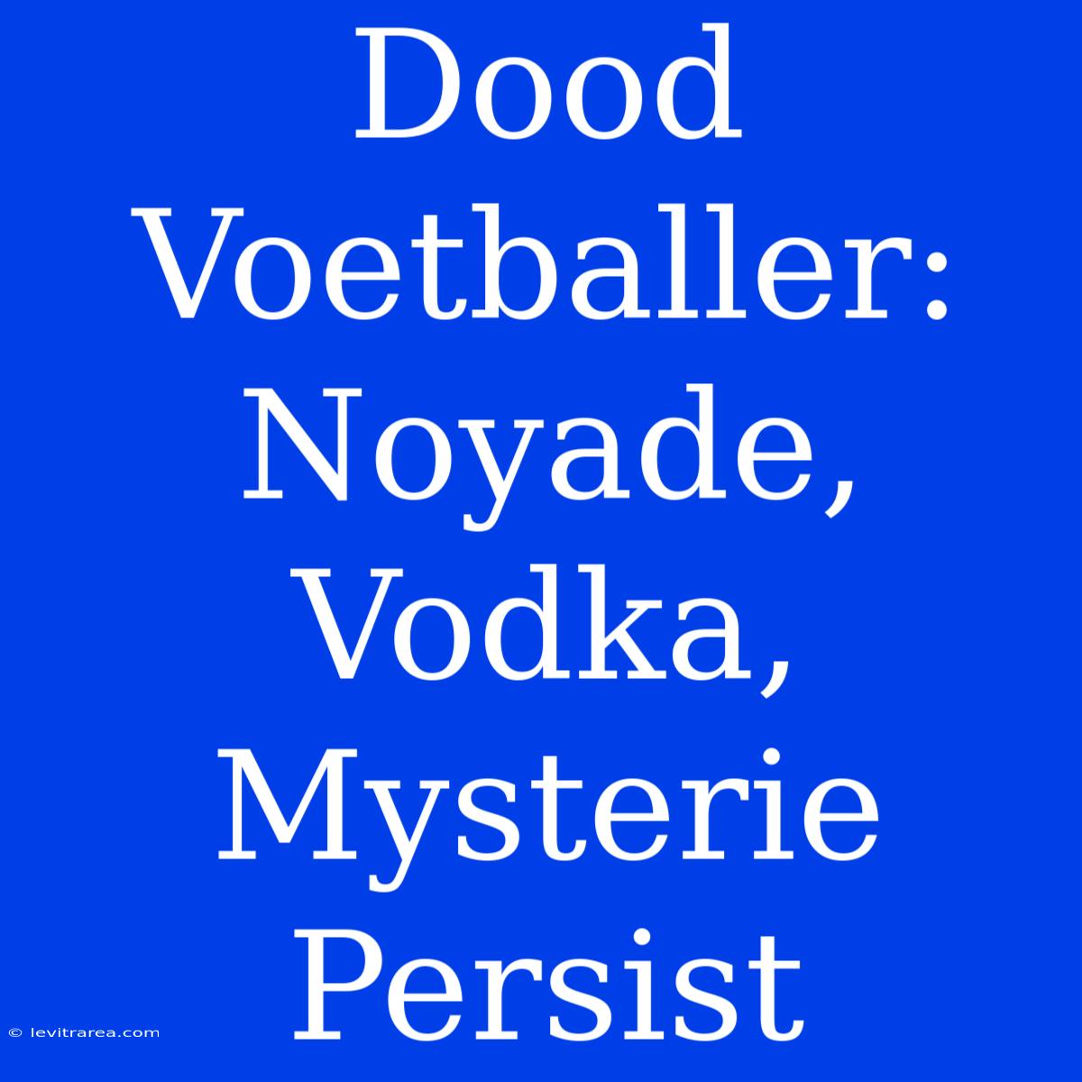 Dood Voetballer: Noyade, Vodka, Mysterie Persist