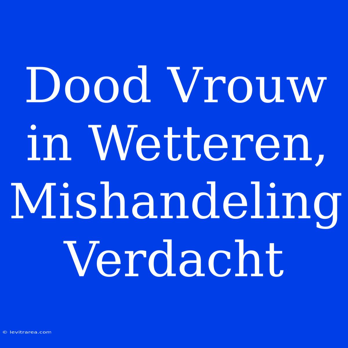 Dood Vrouw In Wetteren, Mishandeling Verdacht