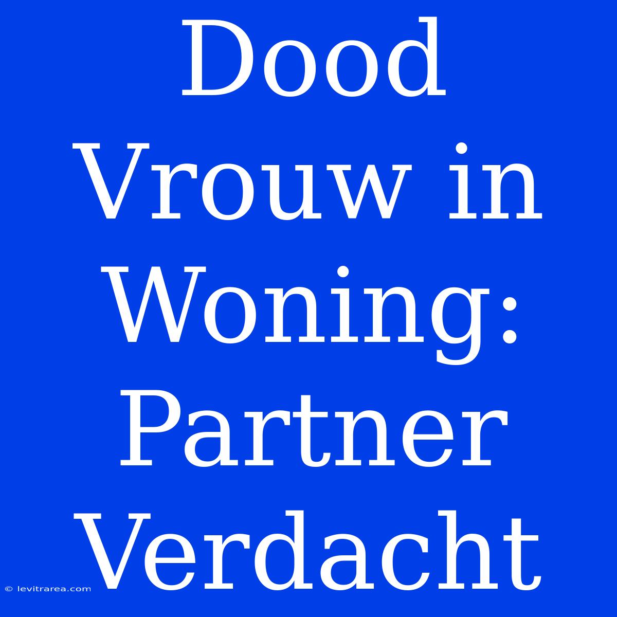 Dood Vrouw In Woning: Partner Verdacht