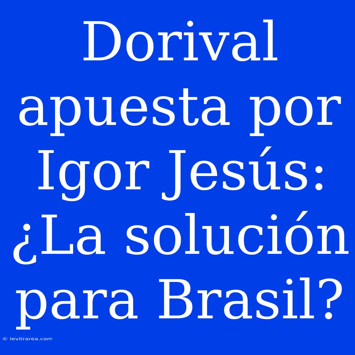 Dorival Apuesta Por Igor Jesús: ¿La Solución Para Brasil?