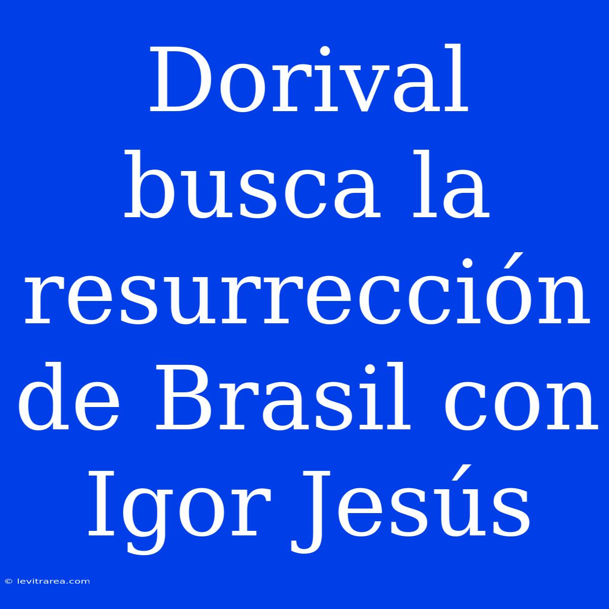 Dorival Busca La Resurrección De Brasil Con Igor Jesús