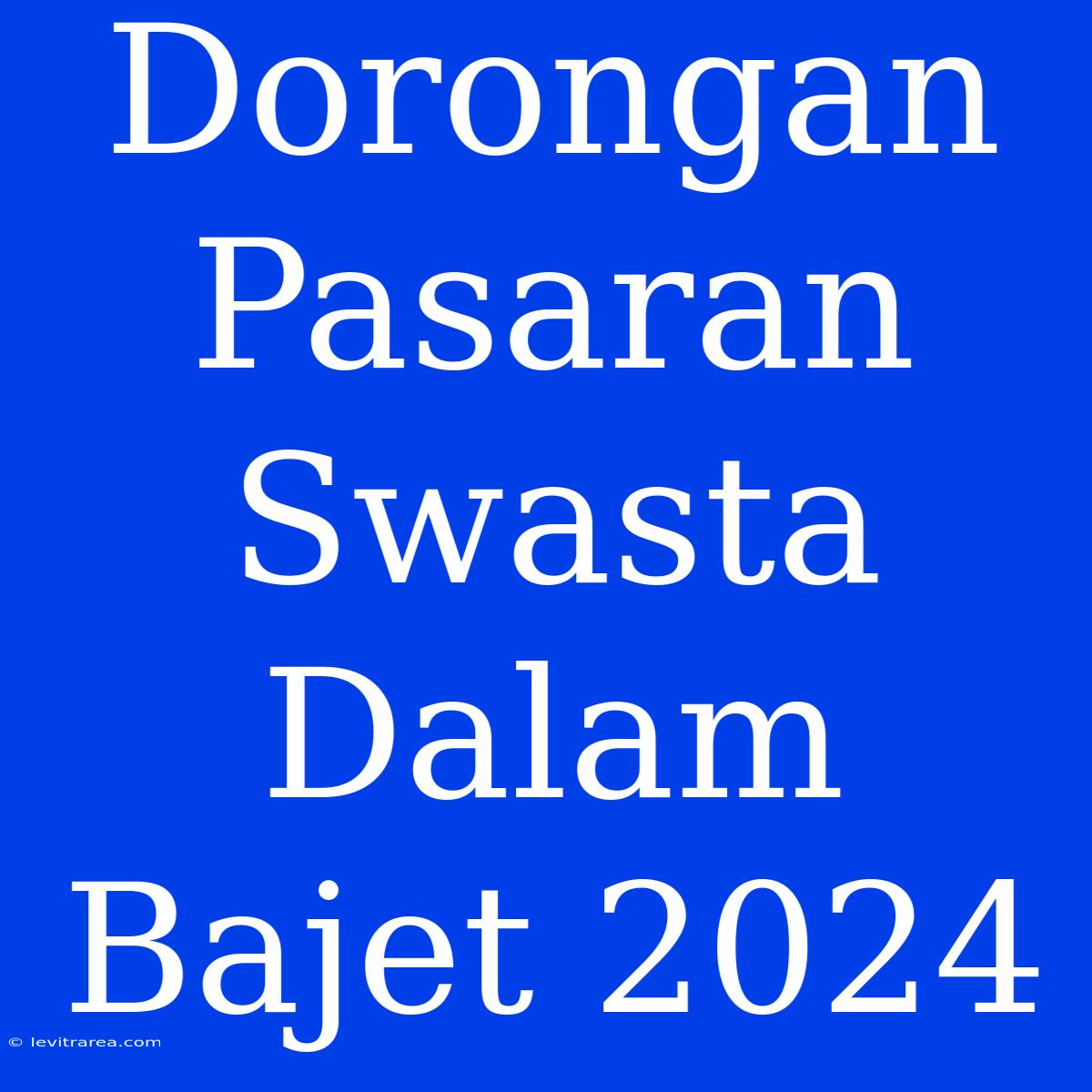 Dorongan Pasaran Swasta Dalam Bajet 2024