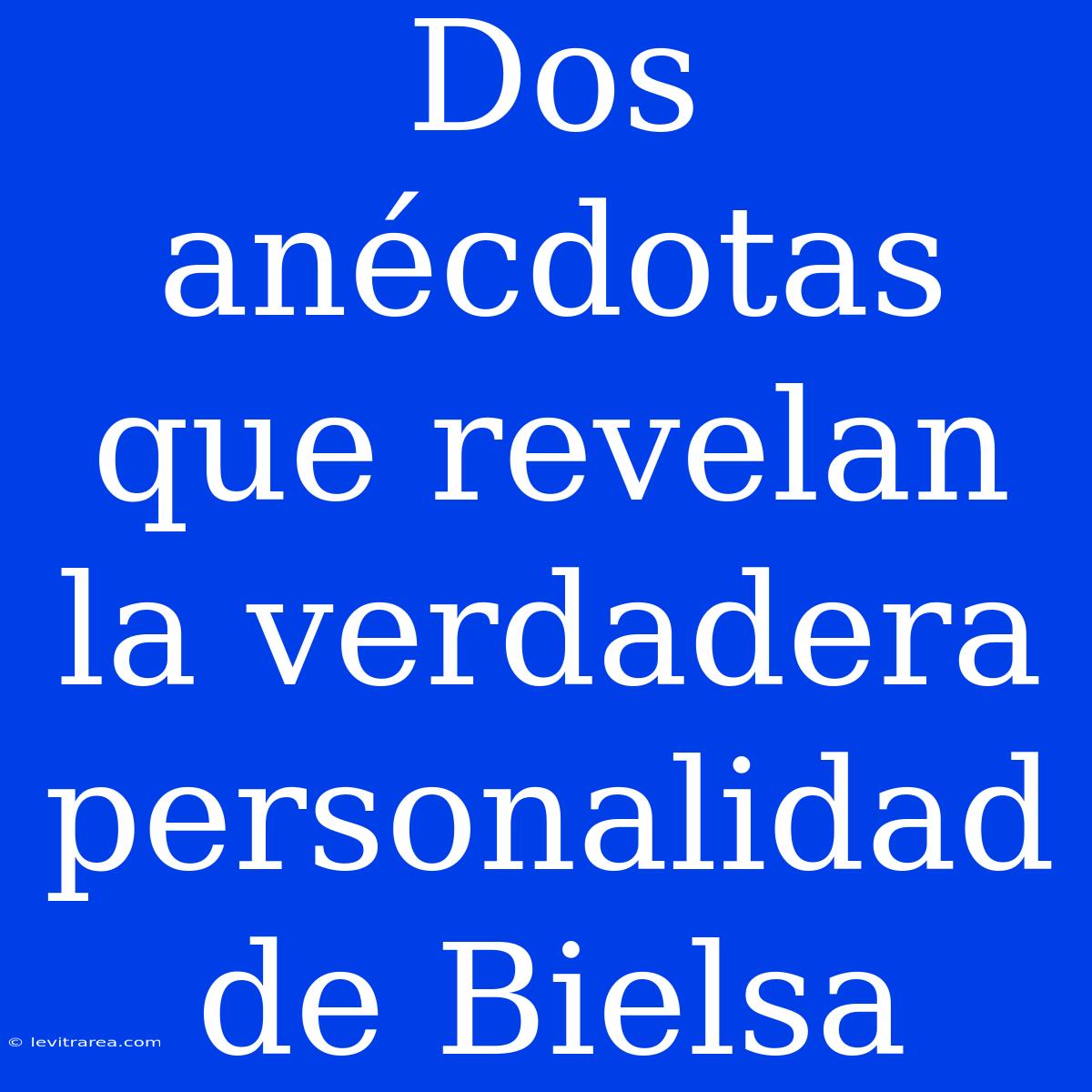 Dos Anécdotas Que Revelan La Verdadera Personalidad De Bielsa