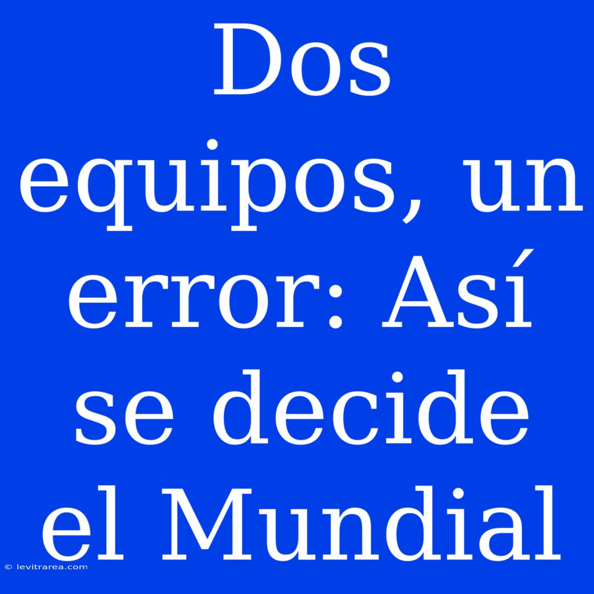 Dos Equipos, Un Error: Así Se Decide El Mundial