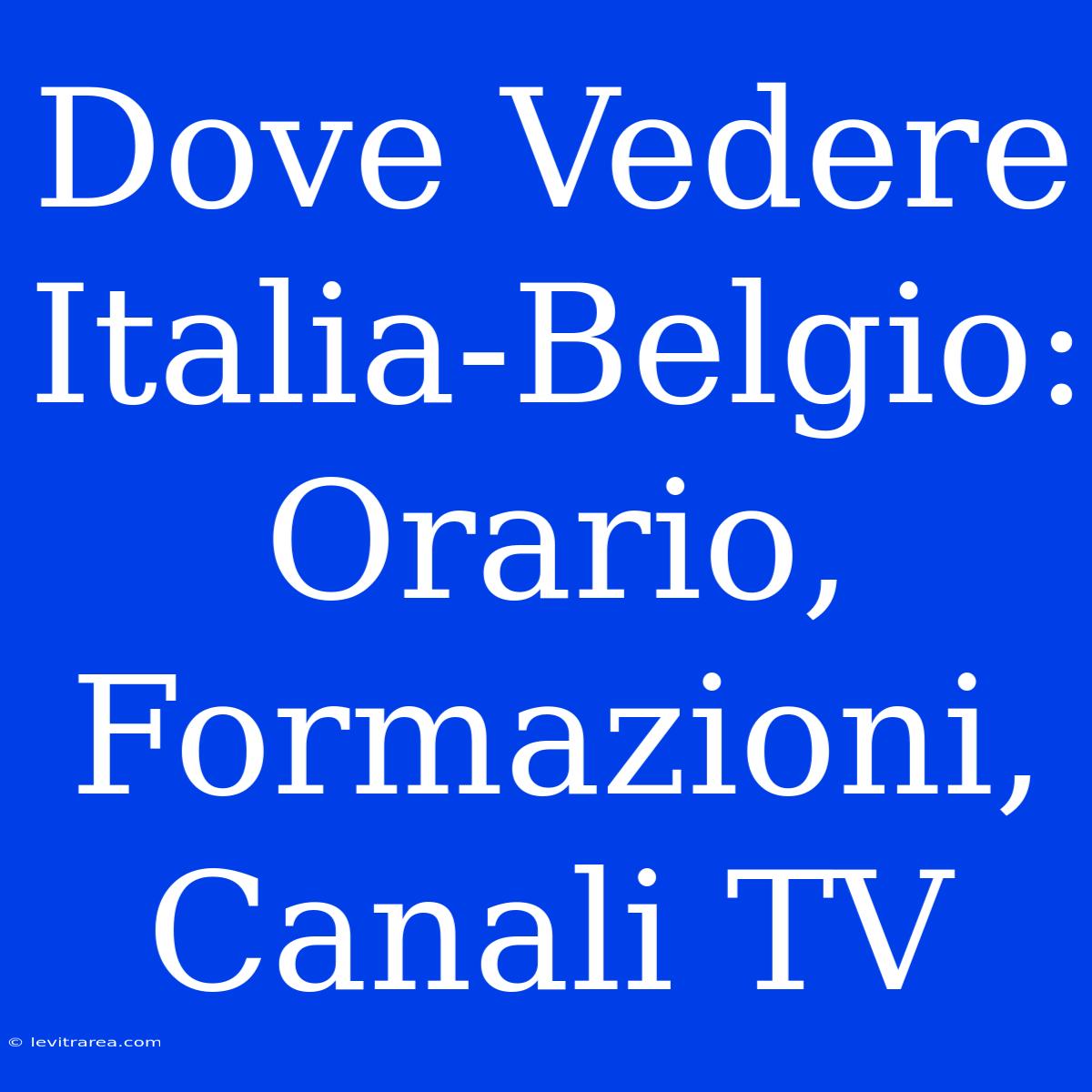 Dove Vedere Italia-Belgio: Orario, Formazioni, Canali TV