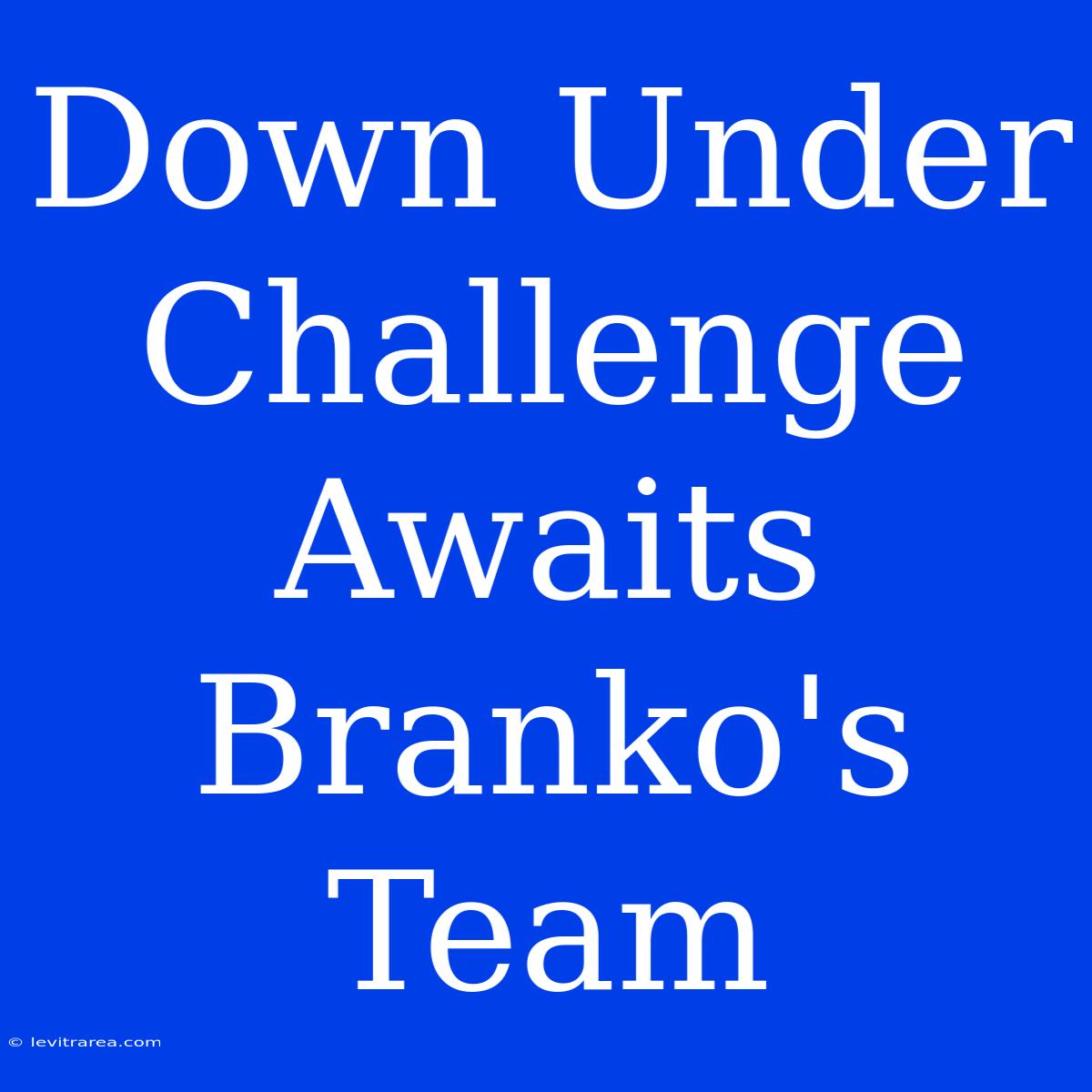 Down Under Challenge Awaits Branko's Team