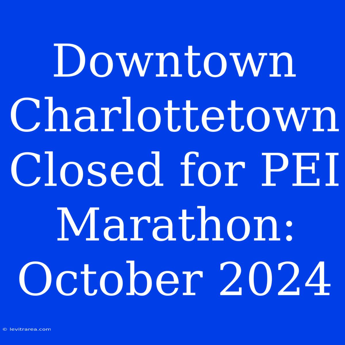 Downtown Charlottetown Closed For PEI Marathon: October 2024