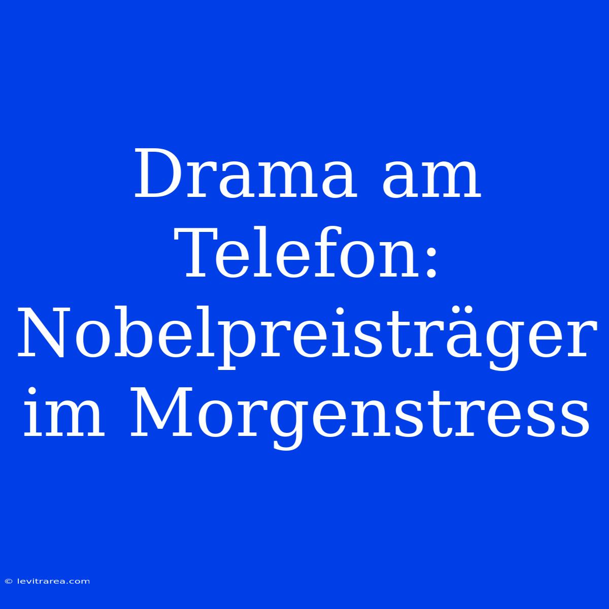 Drama Am Telefon: Nobelpreisträger Im Morgenstress