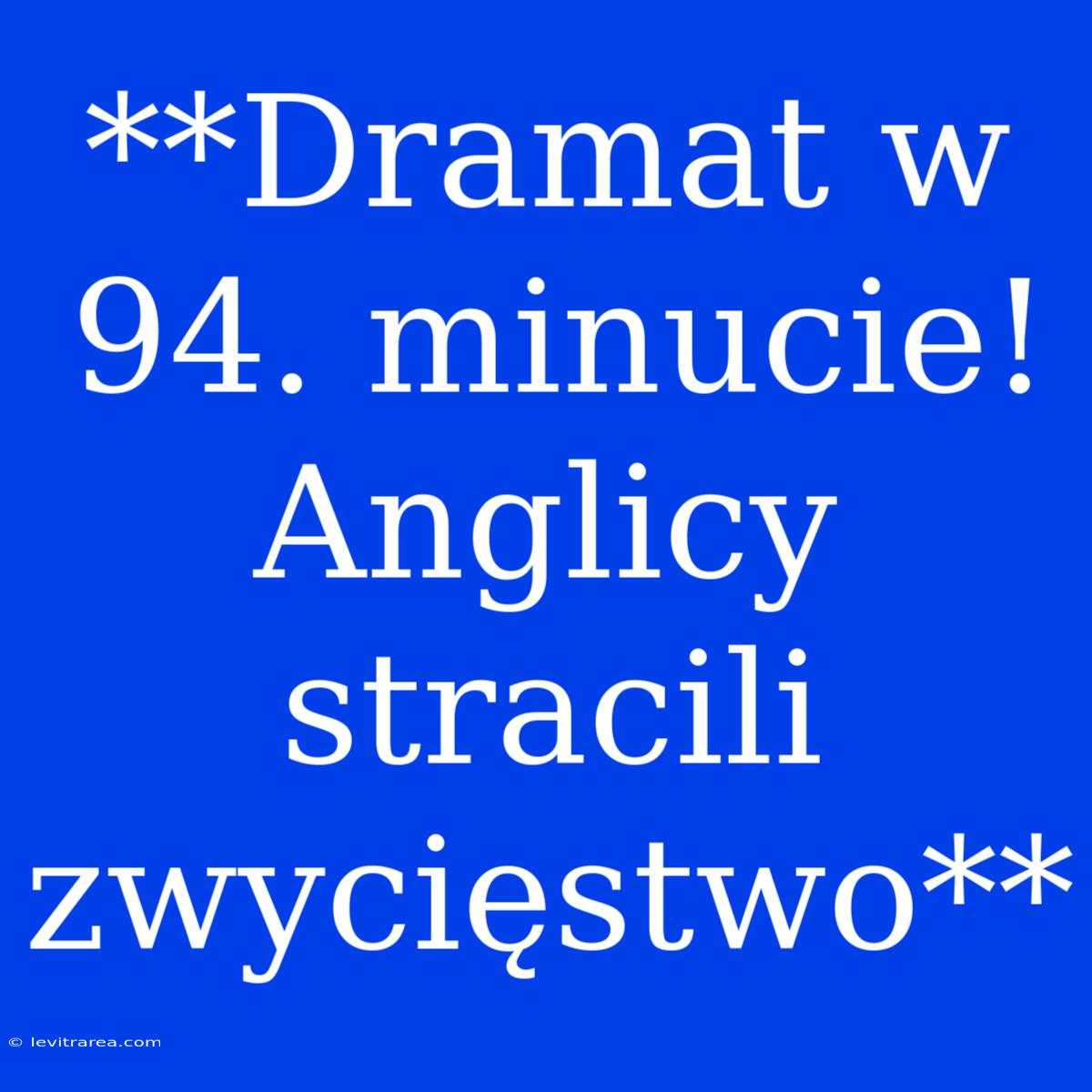 **Dramat W 94. Minucie! Anglicy Stracili Zwycięstwo**