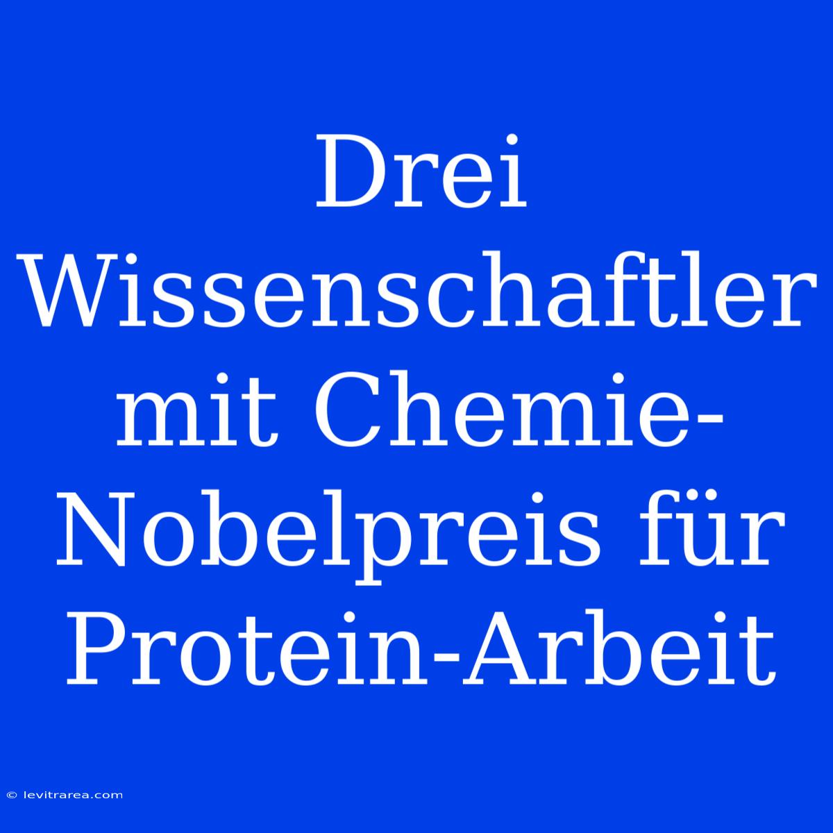 Drei Wissenschaftler Mit Chemie-Nobelpreis Für Protein-Arbeit