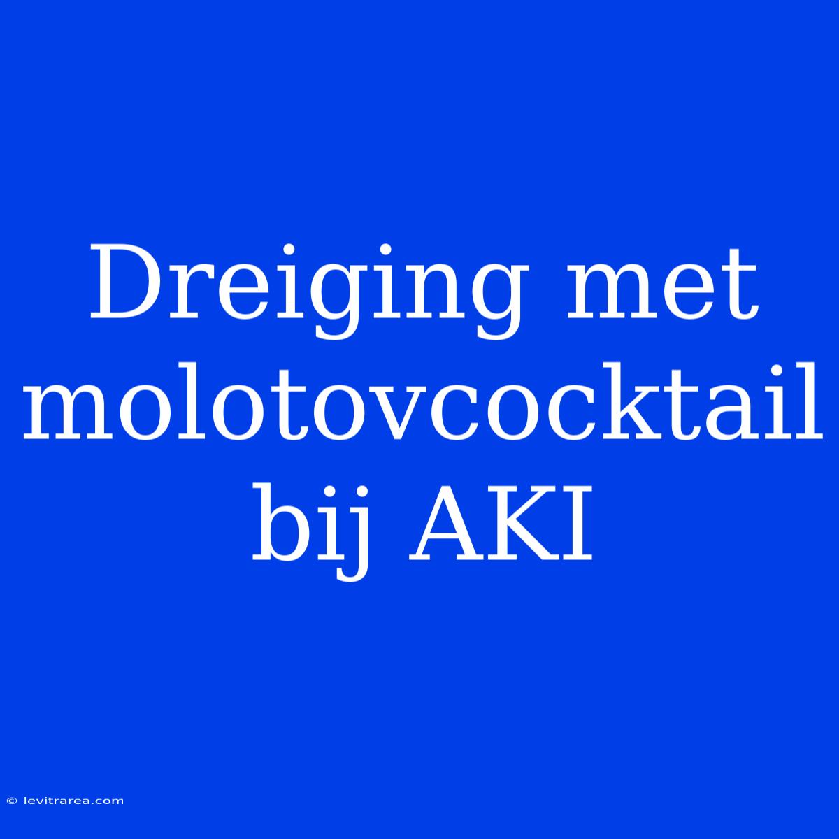 Dreiging Met Molotovcocktail Bij AKI 