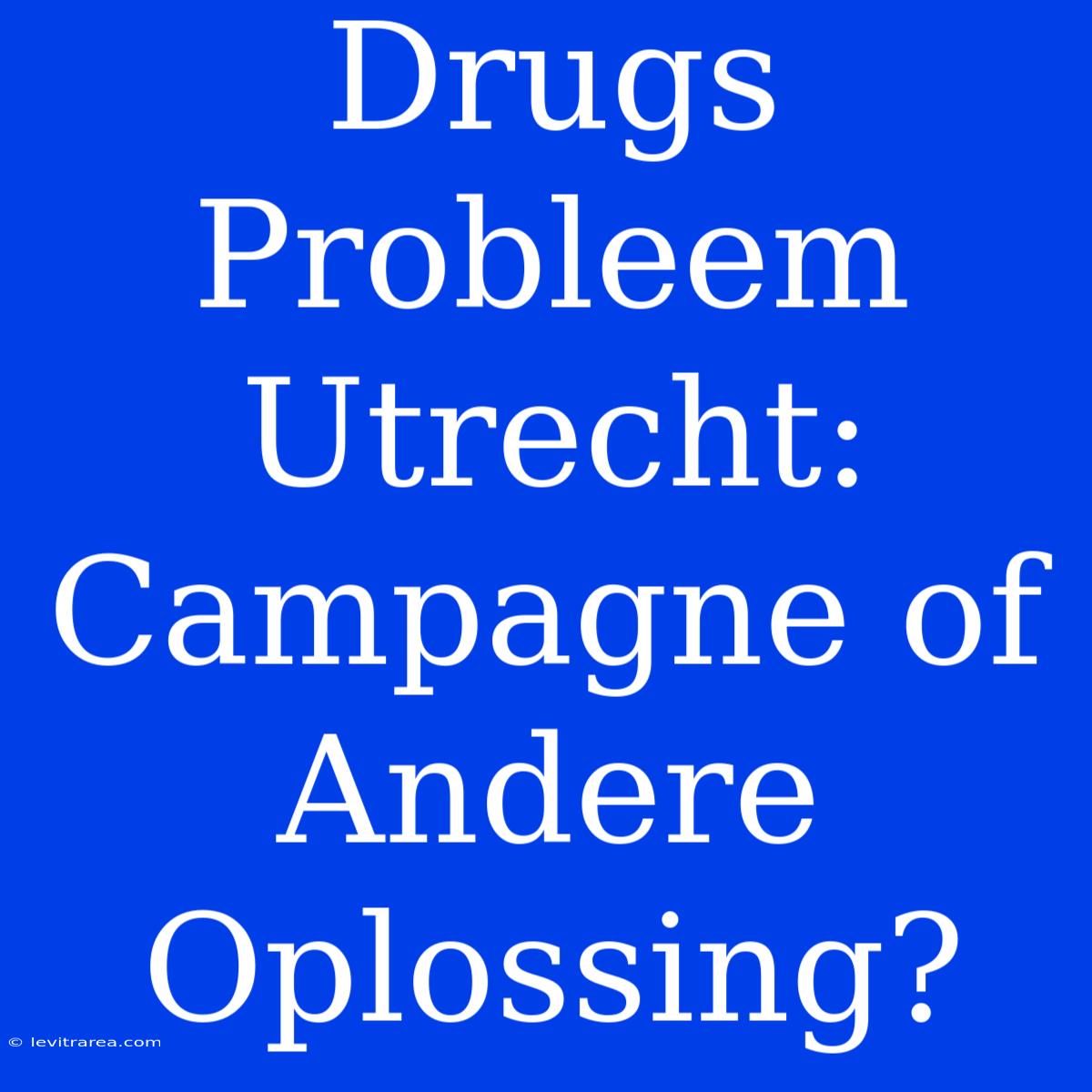 Drugs Probleem Utrecht: Campagne Of Andere Oplossing?