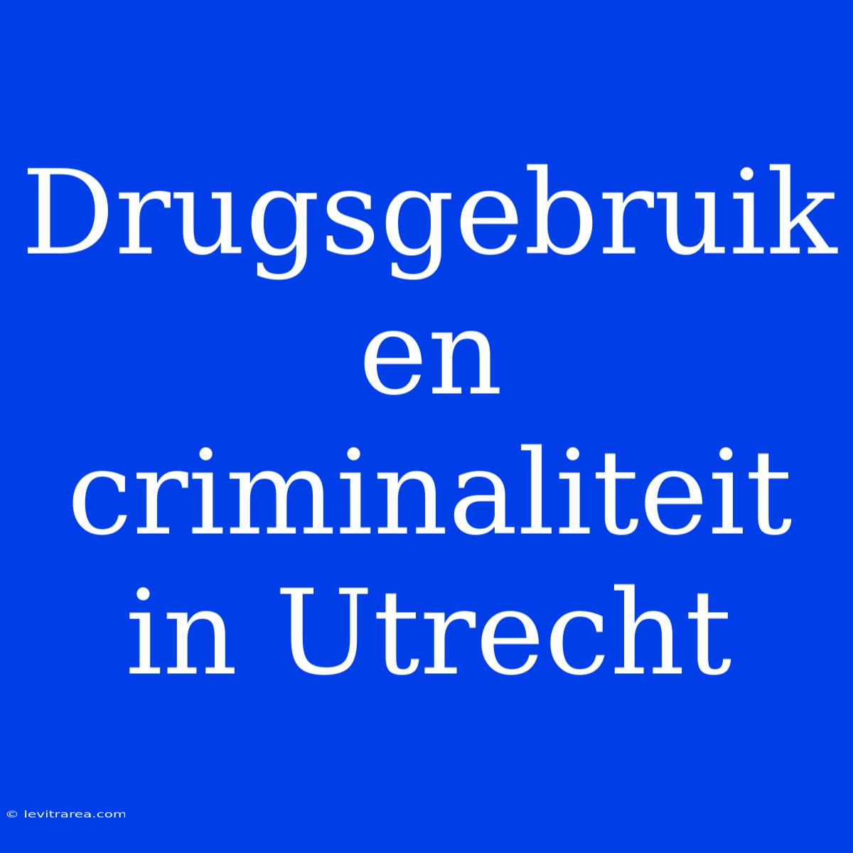 Drugsgebruik En Criminaliteit In Utrecht