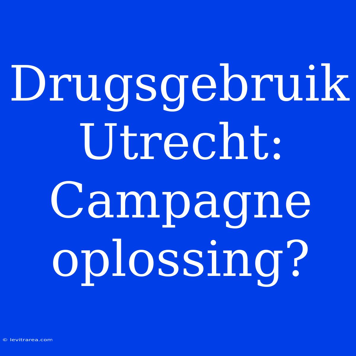 Drugsgebruik Utrecht: Campagne Oplossing?