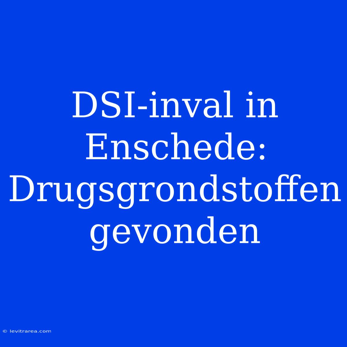 DSI-inval In Enschede: Drugsgrondstoffen Gevonden