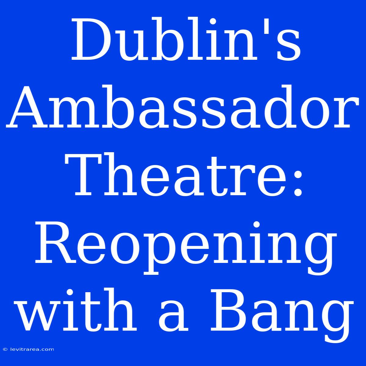 Dublin's Ambassador Theatre: Reopening With A Bang