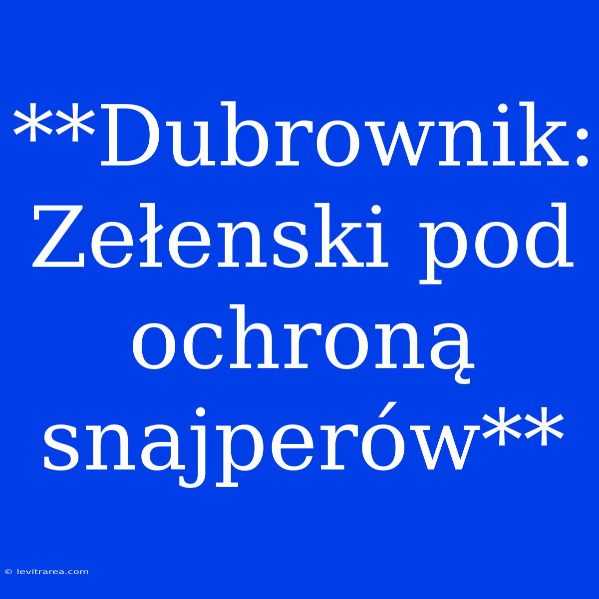 **Dubrownik: Zełenski Pod Ochroną Snajperów**