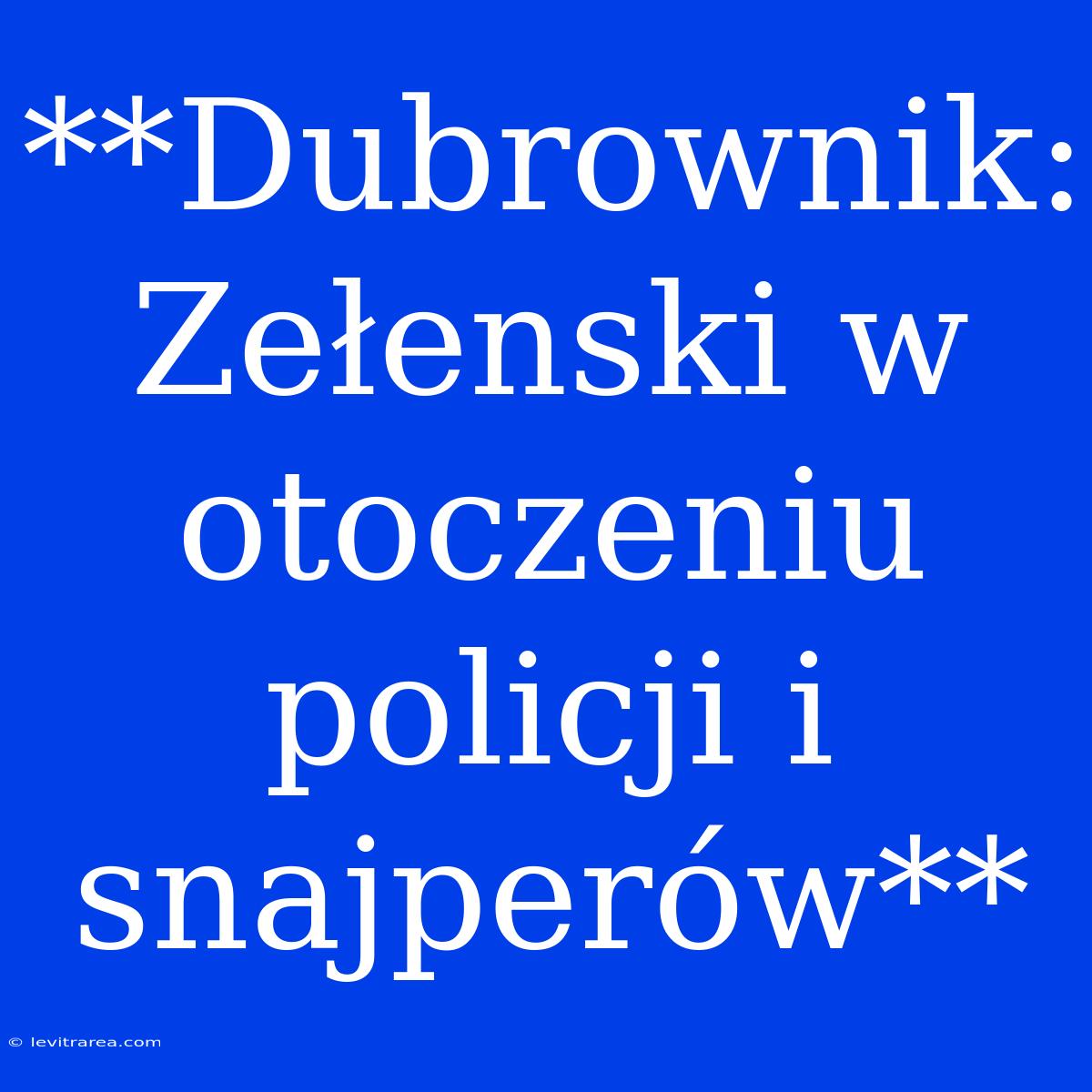 **Dubrownik: Zełenski W Otoczeniu Policji I Snajperów** 