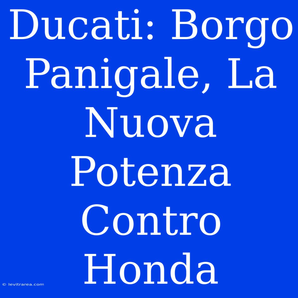 Ducati: Borgo Panigale, La Nuova Potenza Contro Honda 