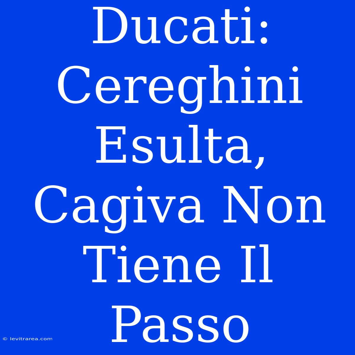 Ducati: Cereghini Esulta, Cagiva Non Tiene Il Passo