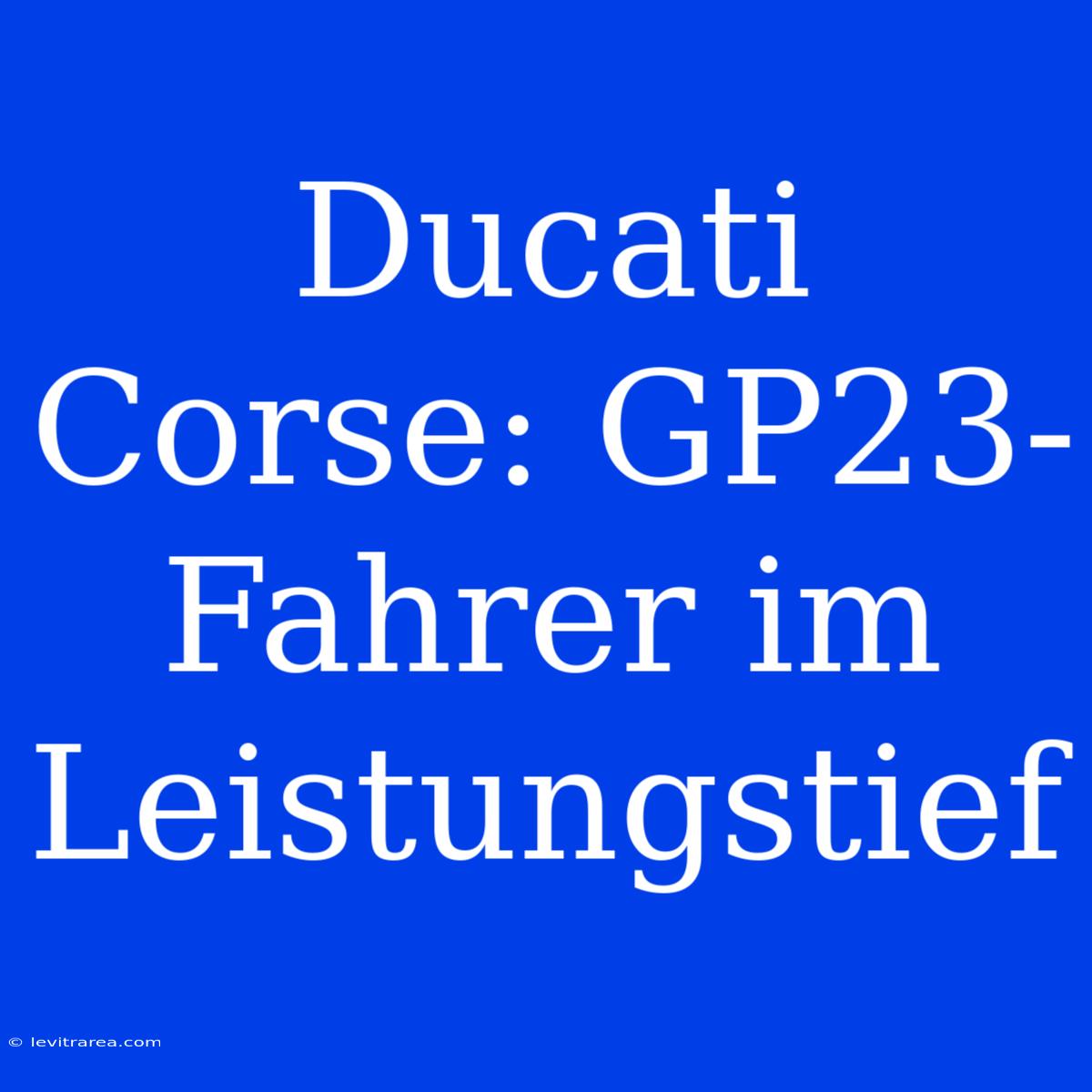 Ducati Corse: GP23-Fahrer Im Leistungstief