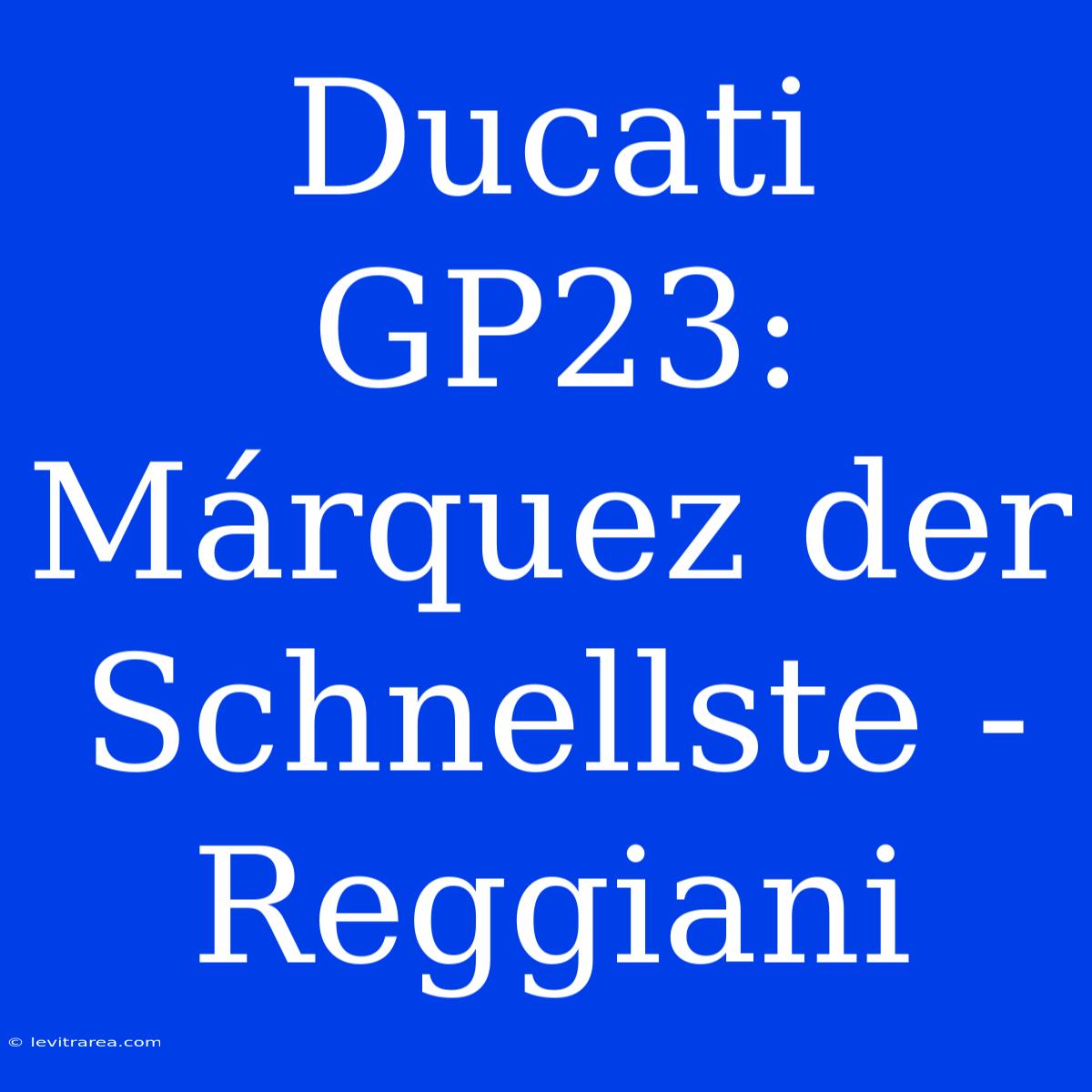 Ducati GP23: Márquez Der Schnellste - Reggiani