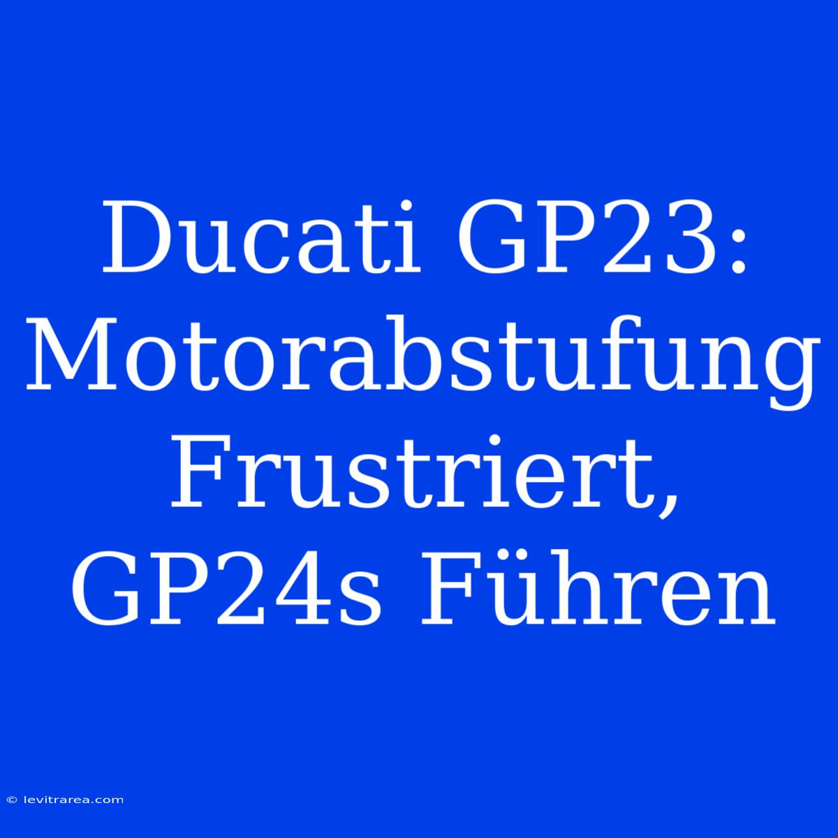 Ducati GP23: Motorabstufung Frustriert, GP24s Führen