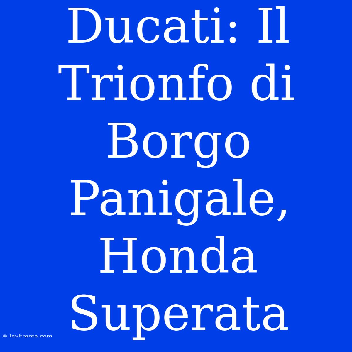 Ducati: Il Trionfo Di Borgo Panigale, Honda Superata