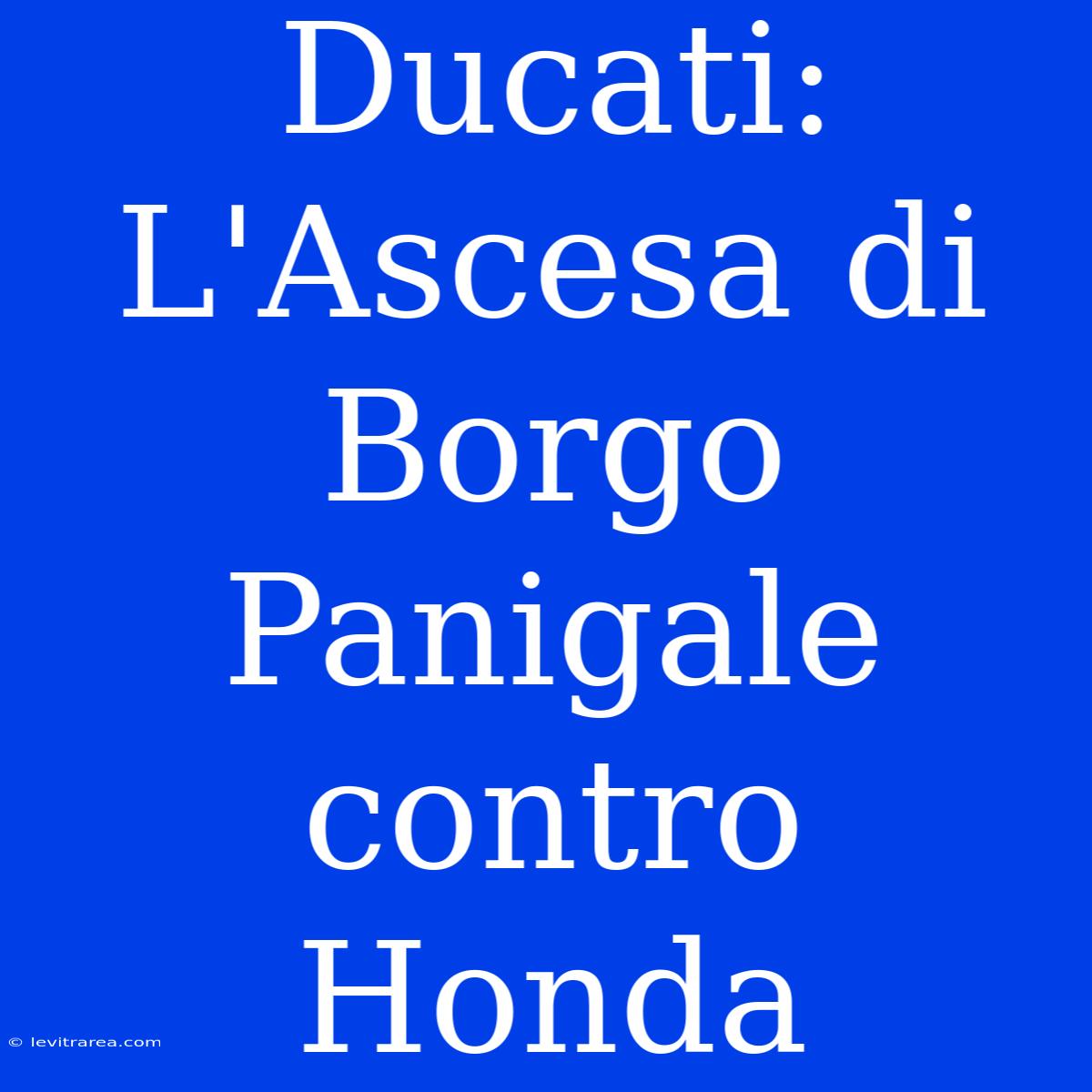 Ducati: L'Ascesa Di Borgo Panigale Contro Honda