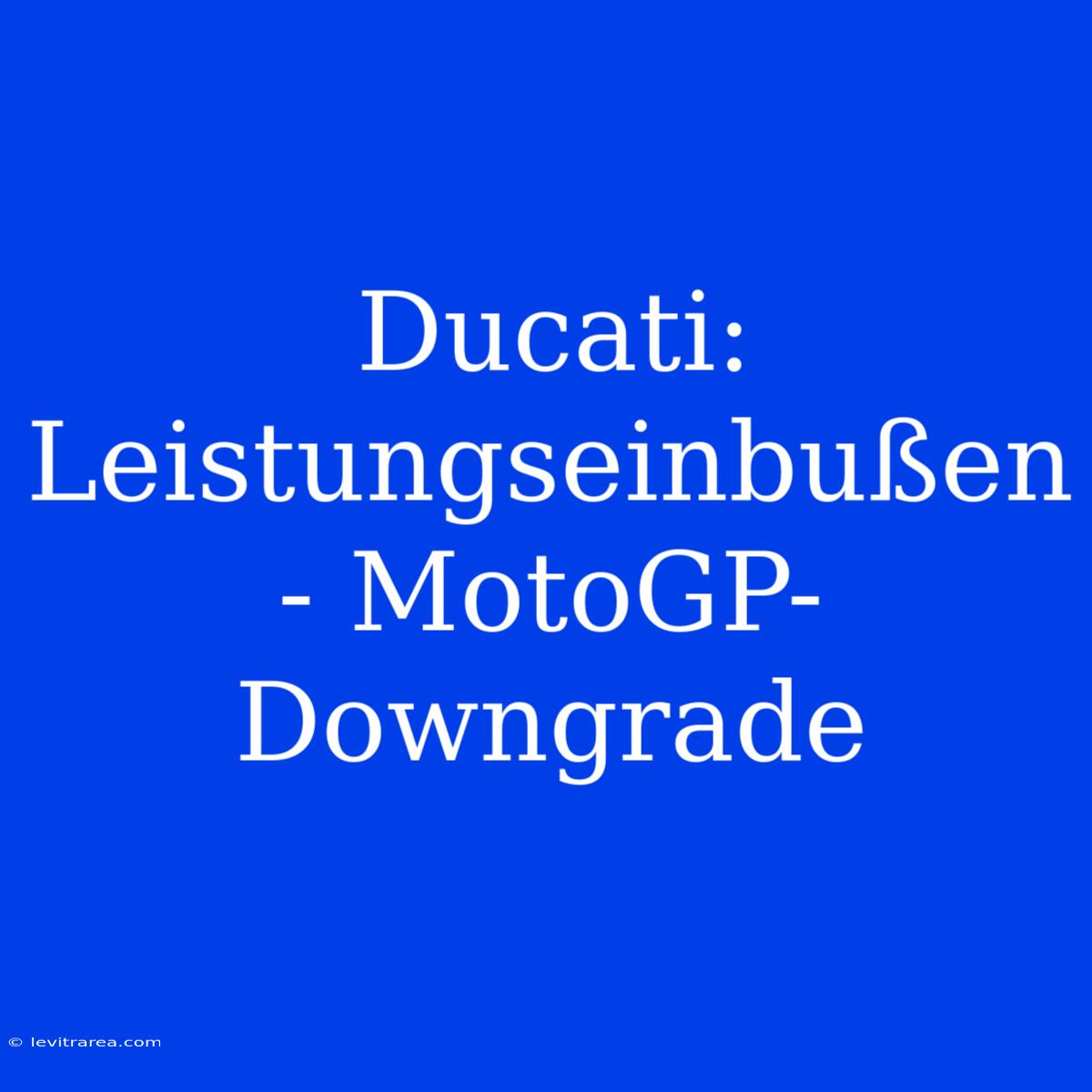 Ducati: Leistungseinbußen - MotoGP-Downgrade