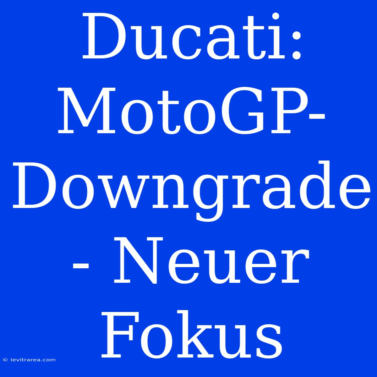 Ducati: MotoGP-Downgrade - Neuer Fokus