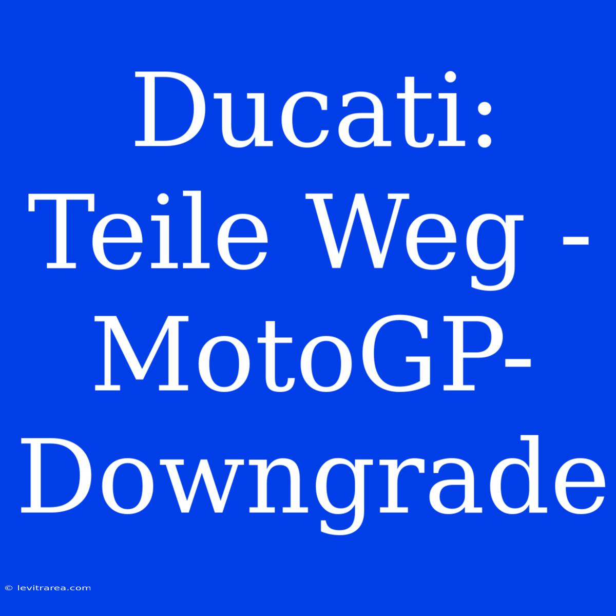 Ducati: Teile Weg - MotoGP-Downgrade