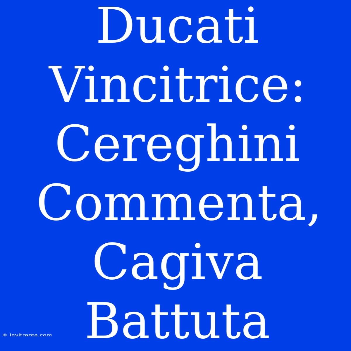 Ducati Vincitrice: Cereghini Commenta, Cagiva Battuta