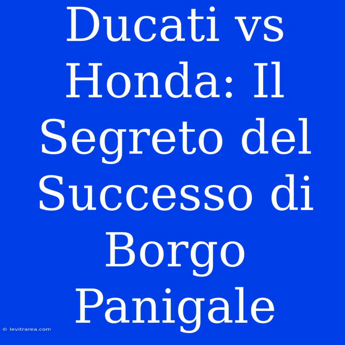 Ducati Vs Honda: Il Segreto Del Successo Di Borgo Panigale