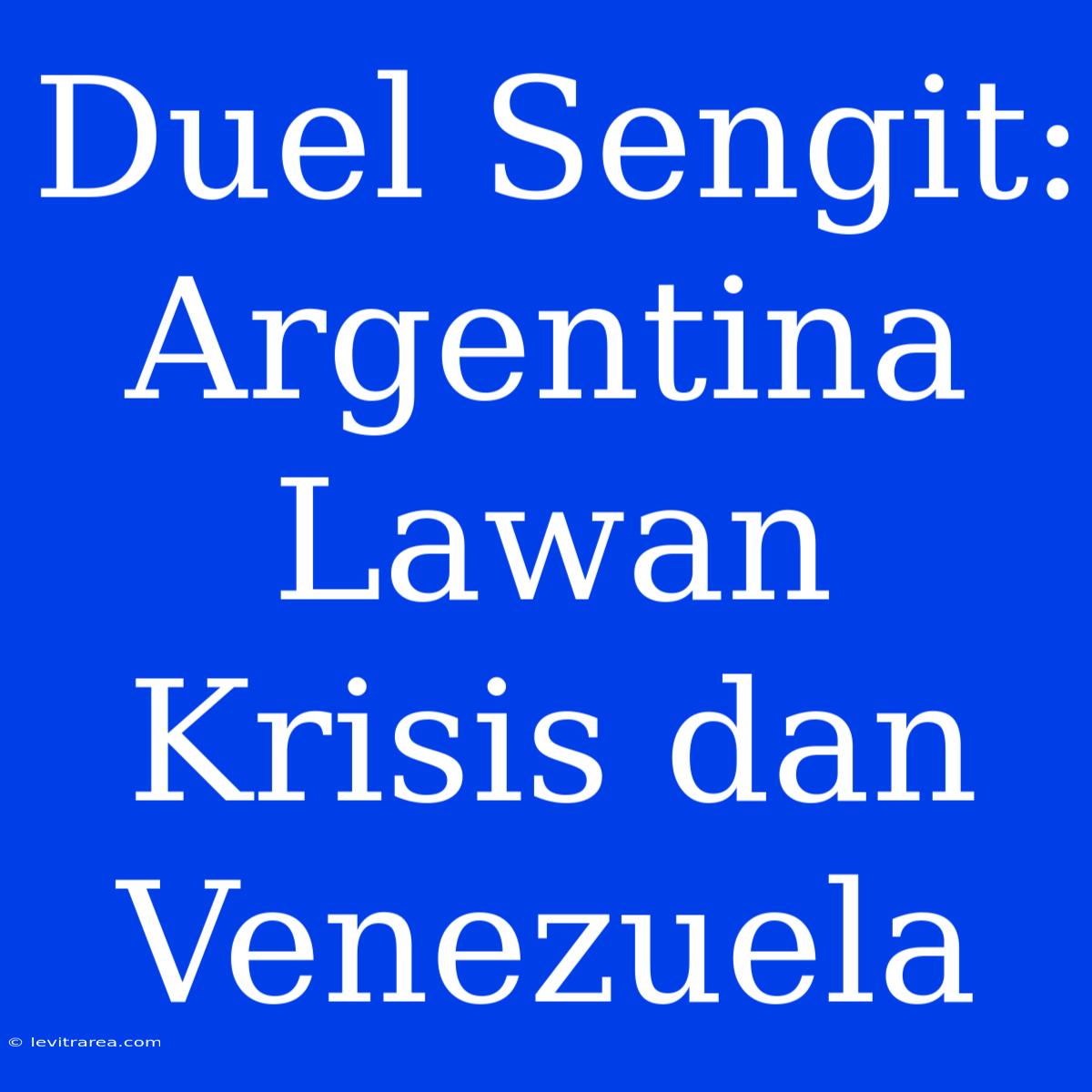 Duel Sengit: Argentina Lawan Krisis Dan Venezuela