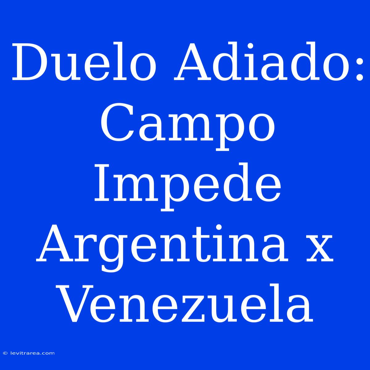 Duelo Adiado: Campo Impede Argentina X Venezuela 