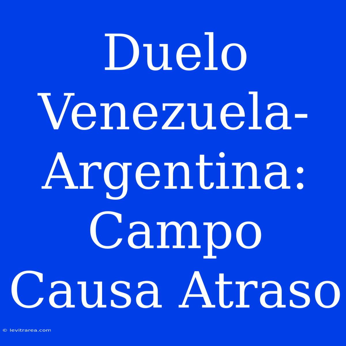 Duelo Venezuela-Argentina: Campo Causa Atraso