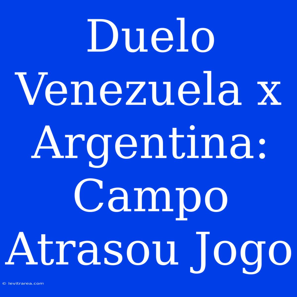 Duelo Venezuela X Argentina: Campo Atrasou Jogo