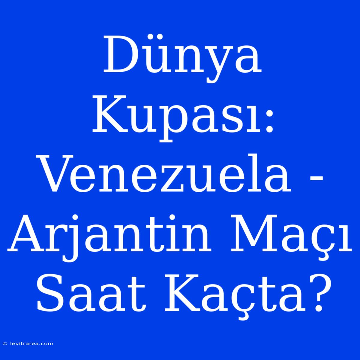 Dünya Kupası: Venezuela - Arjantin Maçı Saat Kaçta?