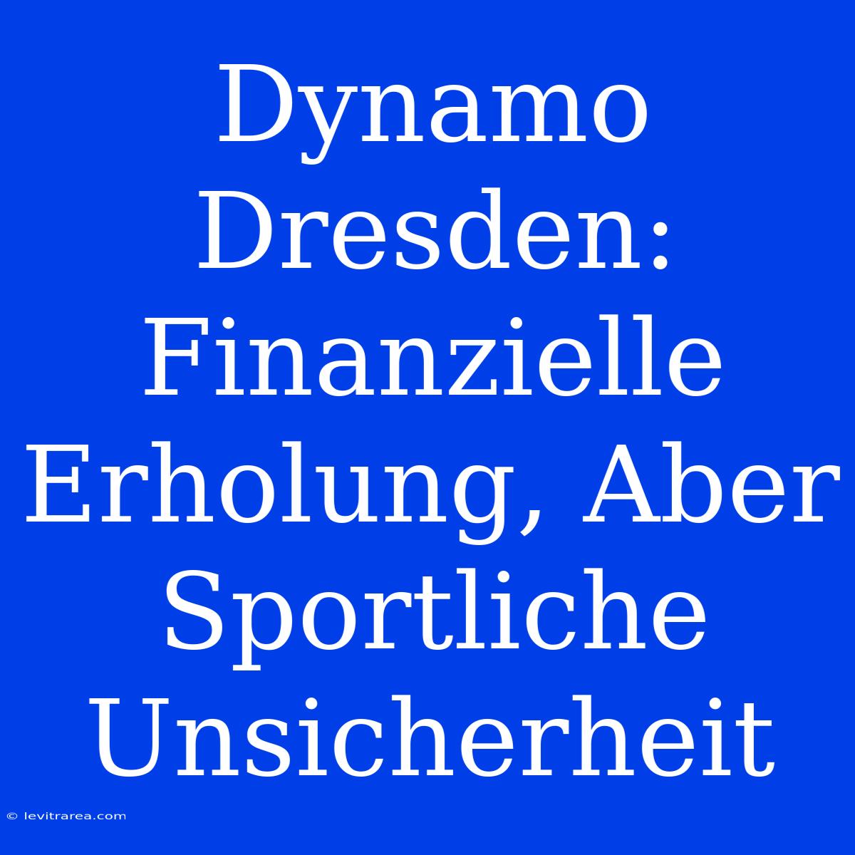 Dynamo Dresden: Finanzielle Erholung, Aber Sportliche Unsicherheit