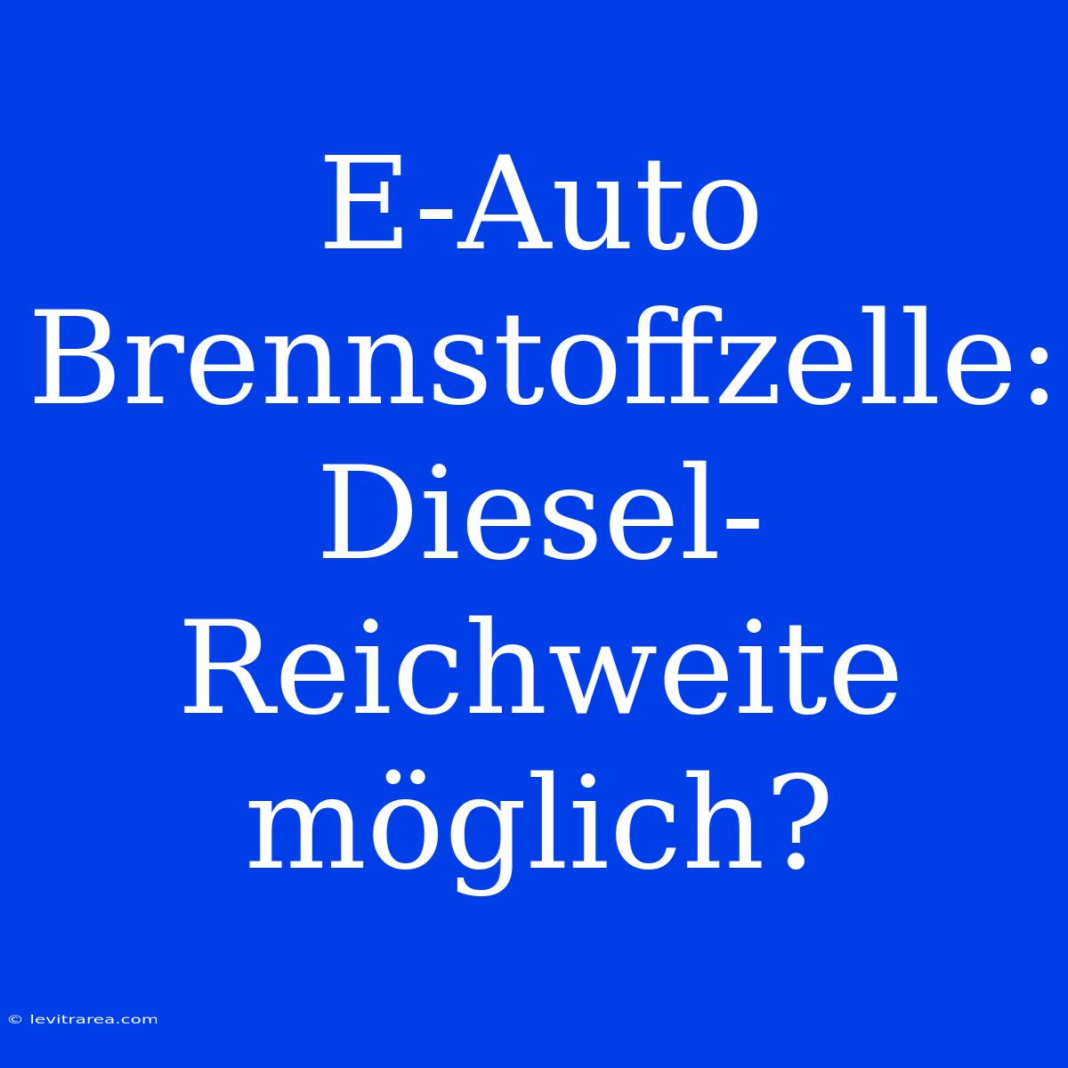 E-Auto Brennstoffzelle: Diesel-Reichweite Möglich?