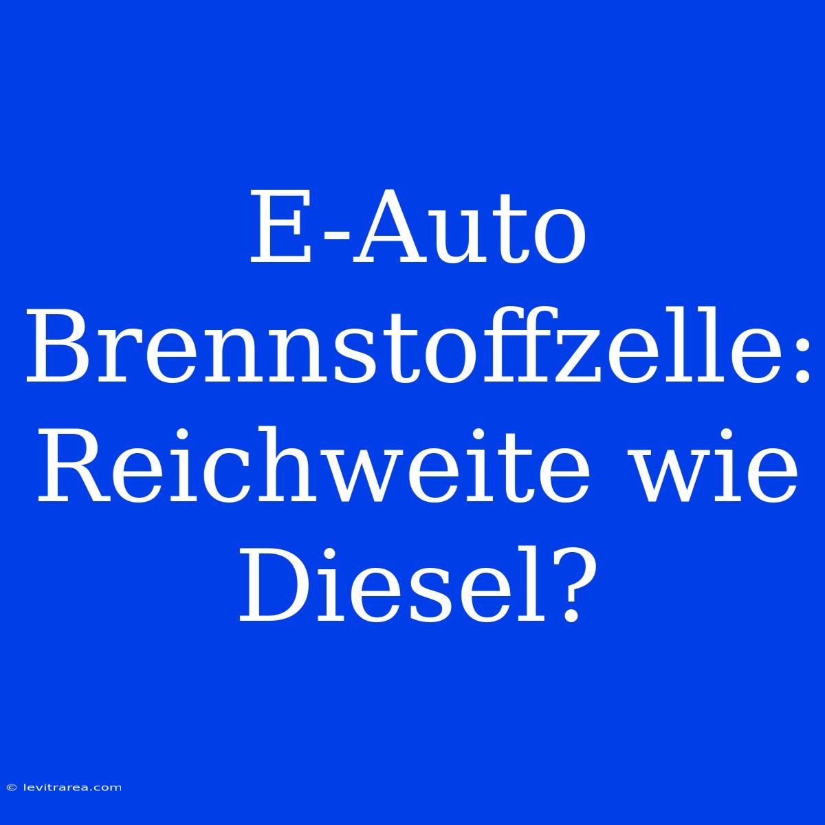 E-Auto Brennstoffzelle: Reichweite Wie Diesel?