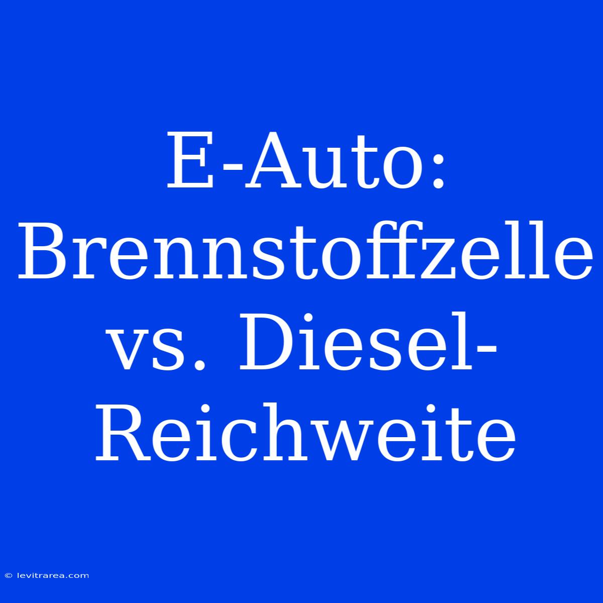 E-Auto: Brennstoffzelle Vs. Diesel-Reichweite