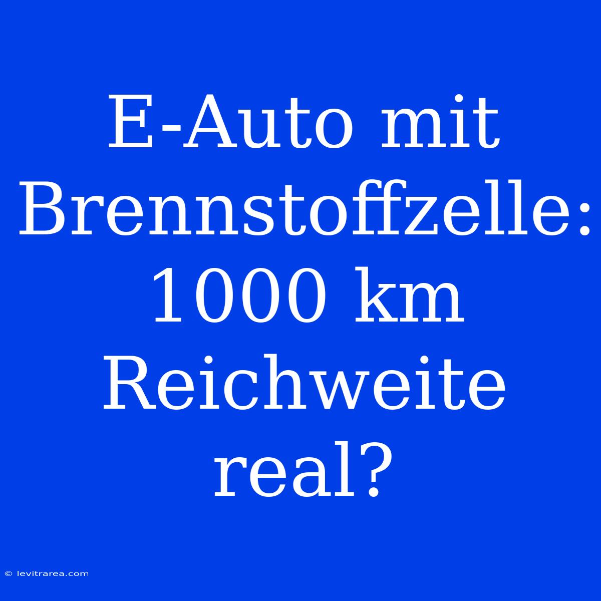 E-Auto Mit Brennstoffzelle: 1000 Km Reichweite Real?