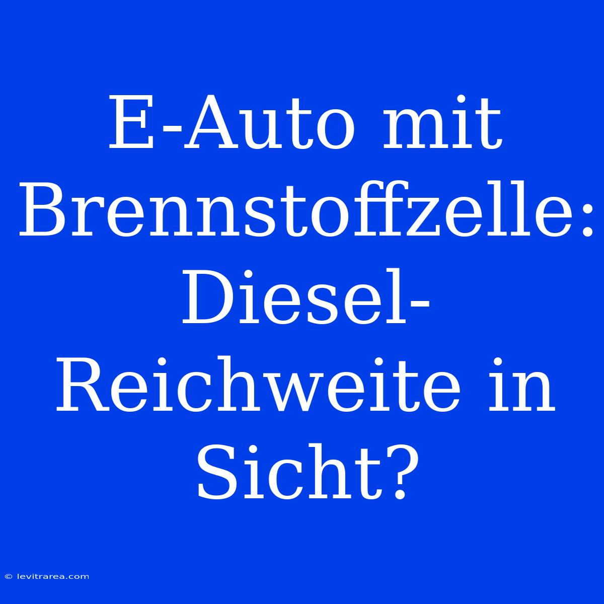 E-Auto Mit Brennstoffzelle: Diesel-Reichweite In Sicht?