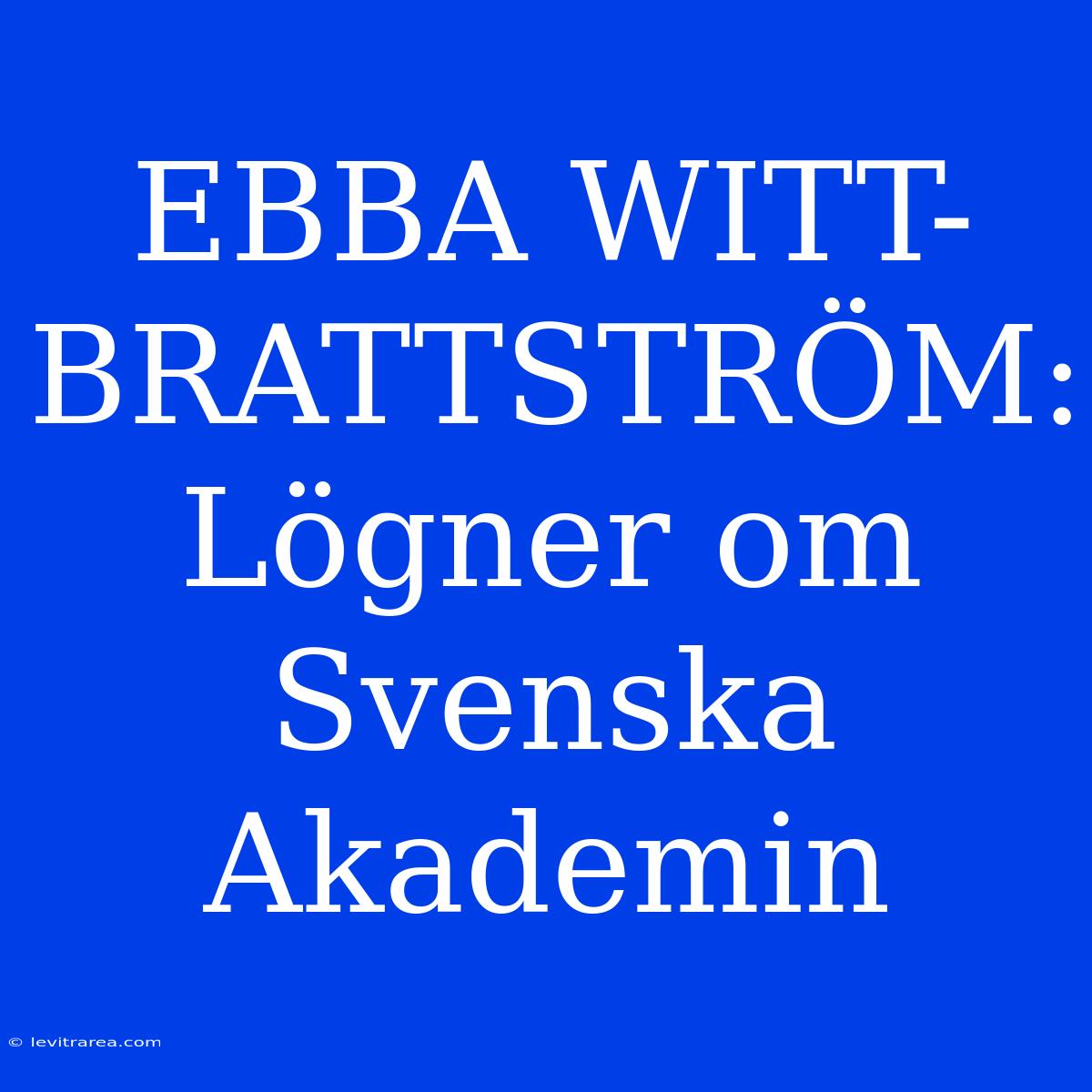 EBBA WITT-BRATTSTRÖM: Lögner Om Svenska Akademin